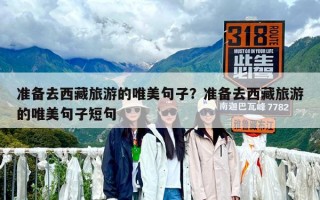准备去西藏旅游的唯美句子？准备去西藏旅游的唯美句子短句