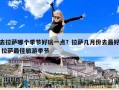 去拉萨哪个季节好玩一点？拉萨几月份去最好 拉萨最佳旅游季节