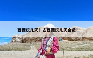 西藏玩几天？去西藏玩几天合适