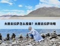 太原去拉萨怎么报备？太原去拉萨攻略