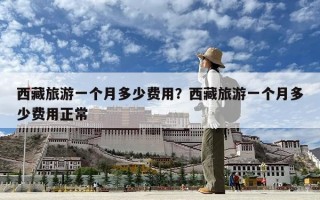 西藏旅游一个月多少费用？西藏旅游一个月多少费用正常