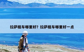 拉萨租车哪里好？拉萨租车哪里好一点