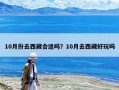 10月份去西藏合适吗？10月去西藏好玩吗