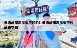 去西藏旅游需要带的药？去西藏旅游需要带药品和衣服