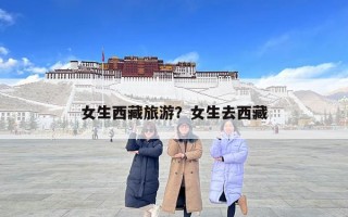 女生西藏旅游？女生去西藏
