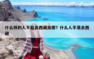 什么样的人不能去西藏高原？什么人不易去西藏