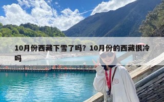 10月份西藏下雪了吗？10月份的西藏很冷吗