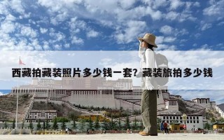 西藏拍藏装照片多少钱一套？藏装旅拍多少钱
