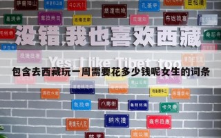 包含去西藏玩一周需要花多少钱呢女生的词条