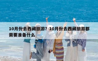 10月份去西藏旅游？10月份去西藏旅游都需要准备什么
