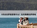 5月去拉萨旅游穿什么？五月西藏拉萨穿啥