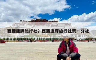 西藏康辉旅行社？西藏康辉旅行社第一分社