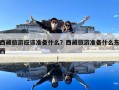 西藏旅游应该准备什么？西藏旅游准备什么东西