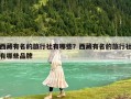 西藏有名的旅行社有哪些？西藏有名的旅行社有哪些品牌
