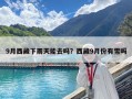 9月西藏下雨天能去吗？西藏9月份有雪吗