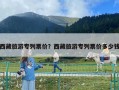 西藏旅游专列票价？西藏旅游专列票价多少钱