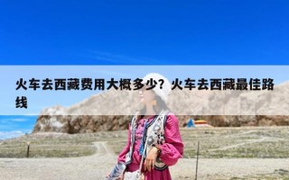 火车去西藏费用大概多少？火车去西藏最佳路线