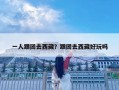 一人跟团去西藏？跟团去西藏好玩吗