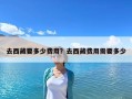 去西藏要多少费用？去西藏费用需要多少