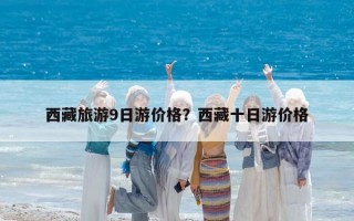 西藏旅游9日游价格？西藏十日游价格