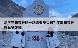 高考完去拉萨玩一趟需要多少钱？学生去拉萨得花多少钱
