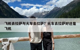 飞机去拉萨与火车去拉萨？火车去拉萨好还是飞机