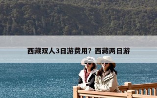 西藏双人3日游费用？西藏两日游