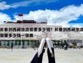 长春到西藏旅游需要多少钱？长春到西藏旅游需要多少钱一张票