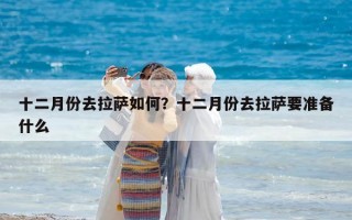 十二月份去拉萨如何？十二月份去拉萨要准备什么