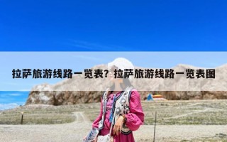 拉萨旅游线路一览表？拉萨旅游线路一览表图