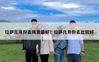 拉萨几月份去风景最好？拉萨几月份去比较好