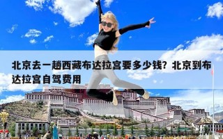 北京去一趟西藏布达拉宫要多少钱？北京到布达拉宫自驾费用