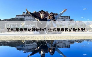 坐火车去拉萨好玩吗？坐火车去拉萨好不好
