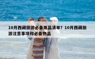 10月西藏旅游必备用品清单？10月西藏旅游注意事项和必备物品