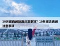 10月底西藏旅游注意事项？10月底去西藏注意事项