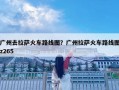 广州去拉萨火车路线图？广州拉萨火车路线图z265