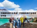 中国国际旅行社电话？中国国际旅行社电话 汉中路