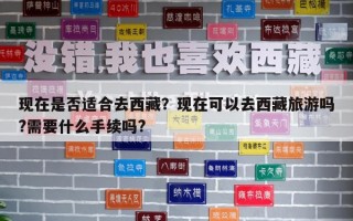 现在是否适合去西藏？现在可以去西藏旅游吗?需要什么手续吗?