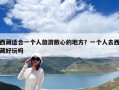 西藏适合一个人旅游散心的地方？一个人去西藏好玩吗