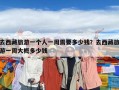 去西藏旅游一个人一周需要多少钱？去西藏旅游一周大概多少钱