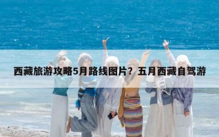 西藏旅游攻略5月路线图片？五月西藏自驾游