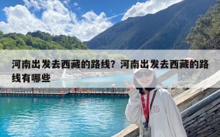 河南出发去西藏的路线？河南出发去西藏的路线有哪些