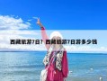 西藏旅游7日？西藏旅游7日游多少钱