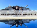 西藏适合旅游时间多长啊？西藏适合去几天