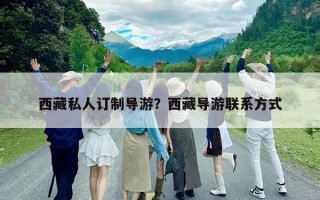 西藏私人订制导游？西藏导游联系方式