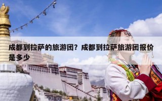 成都到拉萨的旅游团？成都到拉萨旅游团报价是多少