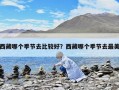 西藏哪个季节去比较好？西藏哪个季节去最美