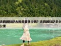 去西藏拉萨大概需要多少钱？去西藏拉萨多少公里