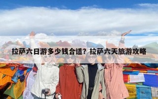 拉萨六日游多少钱合适？拉萨六天旅游攻略