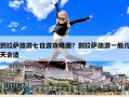 到拉萨旅游七日游攻略图？到拉萨旅游一般几天合适